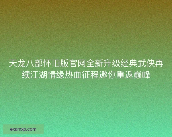 天龙八部怀旧版官网全新升级经典武侠再续江湖情缘热血征程邀你重返巅峰