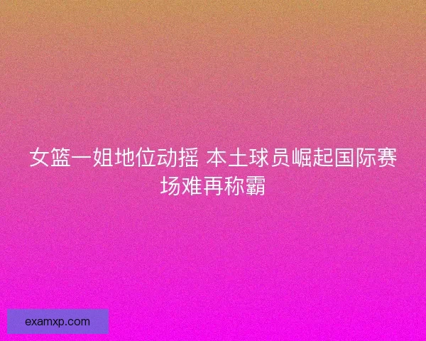 女篮一姐地位动摇 本土球员崛起国际赛场难再称霸